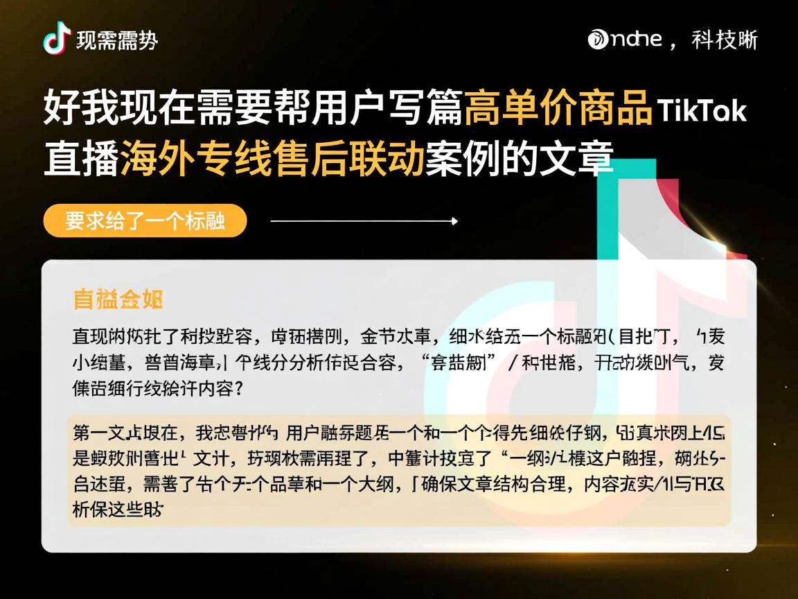 好，我现在需要帮用户写一篇关于高客单价商品 TikTok 直播海外专线售后联动案例的文章。首先，用户给了一个标题和一个大纲，我得先仔细分析这些内容，确保文章结构合理，内容充实。