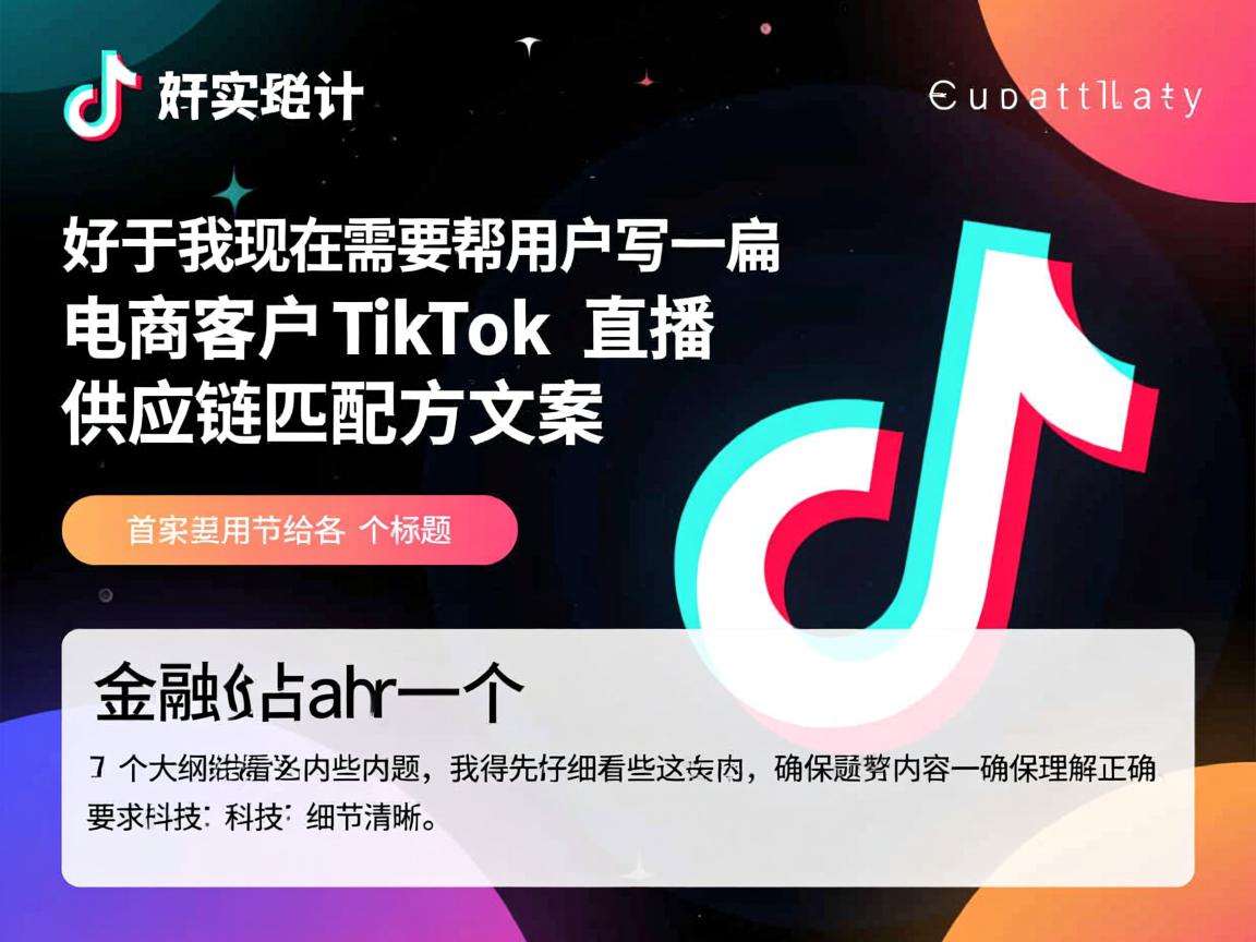 好，我现在需要帮用户写一篇关于电商客户 TikTok 直播供应链匹配方案的文章。首先，用户给了一个标题和一个大纲，我得先仔细看看这些内容，确保理解正确。