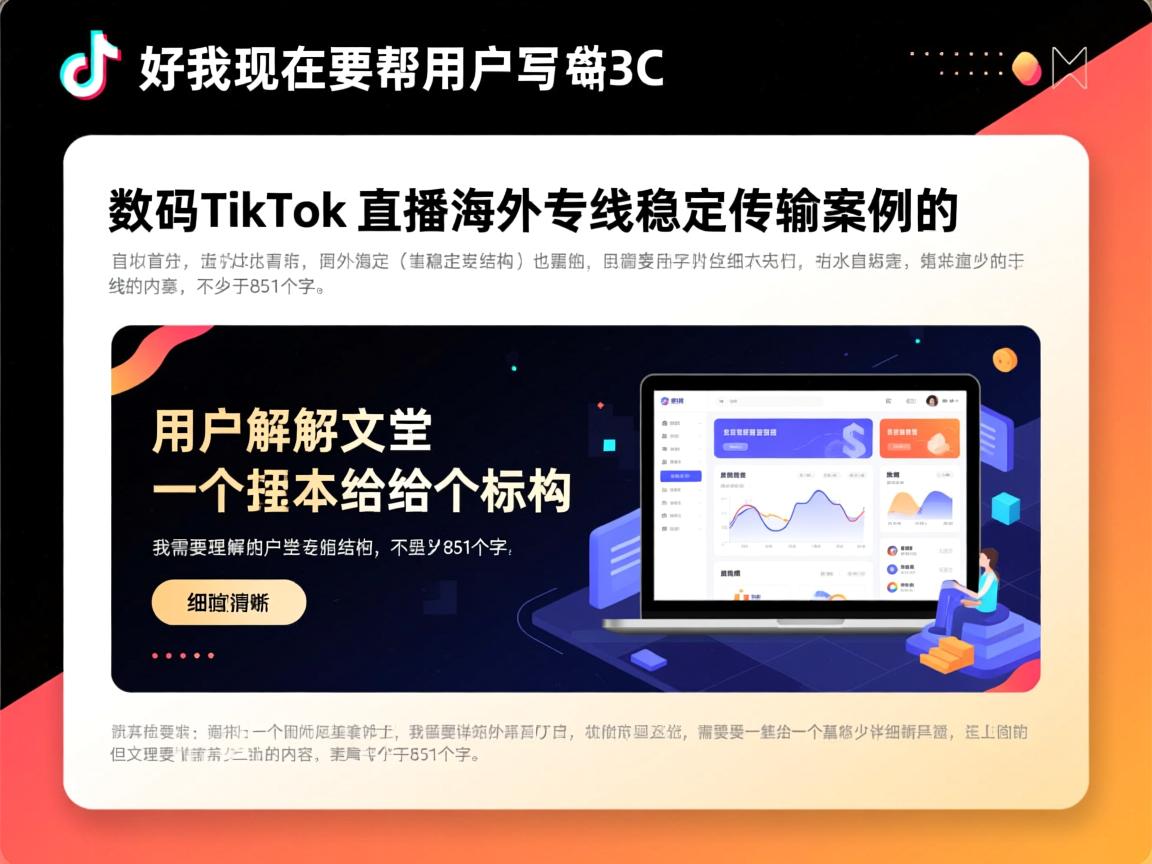 好，我现在要帮用户写一篇关于3C 数码 TikTok 直播海外专线稳定传输案例的文章。首先，我需要理解用户的需求。用户给了一个标题和一个基本的结构，但需要详细的内容，不少于851个字。