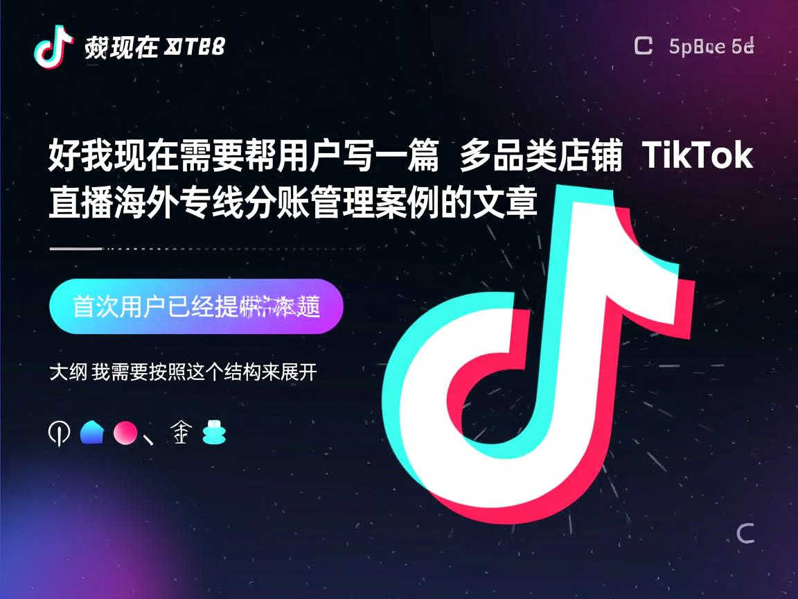 好，我现在需要帮用户写一篇关于多品类店铺 TikTok 直播海外专线分账管理案例的文章。首先，用户已经提供了一个标题和一个大纲，我需要按照这个结构来展开。