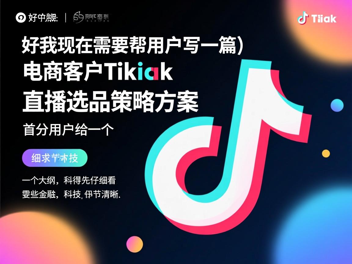 好，我现在需要帮用户写一篇关于电商客户TikTok直播选品策略方案的文章。首先，用户给了一个标题和一个大纲，我得先仔细看看这些内容。