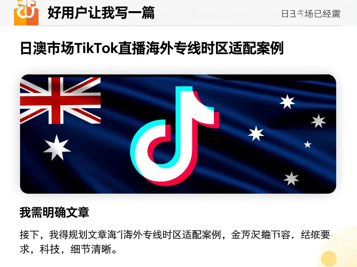 好，用户让我写一篇关于日澳市场TikTok直播海外专线时区适配案例的文章。首先，我需要明确文章的标题和内容。标题已经给出，是日澳市场TikTok直播海外专线时区适配案例。接下来，我得规划文章的结构。