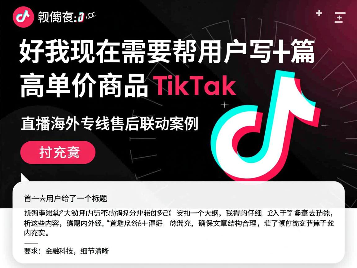 好，我现在需要帮用户写一篇关于高客单价商品 TikTok 直播海外专线售后联动案例的文章。首先，用户给了一个标题和一个大纲，我得先仔细分析这些内容，确保文章结构合理，内容充实。