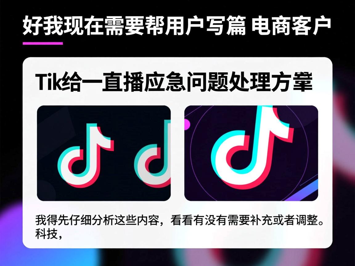 好,我现在需要帮用户写一篇关于电商客户TikTok直播应急问题处理方案的文章。首先,用户给了一个标题和一些内容,我得先仔细分析这些内容,看看有没有需要补充或者调整的地方。