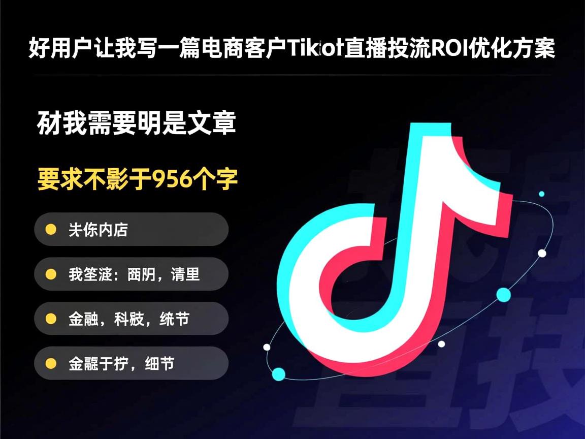 好，用户让我写一篇关于电商客户TikTok直播投流ROI优化方案的文章。首先，我需要明确文章的结构和内容要点。标题已经给出，接下来是内容部分，要求不少于956个字。